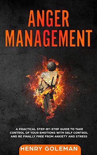 Anger Management A Practical Step-By-Step Guide to Take Control of Your Emotions with Self Control and Be Finally Free from Anxiety and Stress