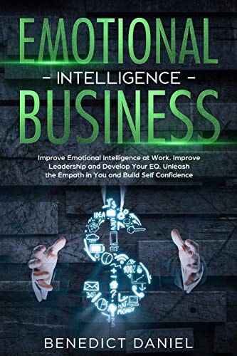 Emotional Intelligence Business Improve Emotional Intelligence at Work. Improve Leadership and Develop Your EQ. Unleash the Empath in You and Build Self Confidence