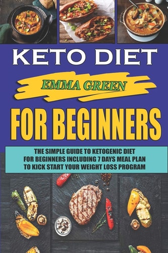 Keto For Beginners The Simple Guide To Ketogenic Diet For Beginners Including 7 Days Meal Plan To Kick Start Your Weight Loss Program