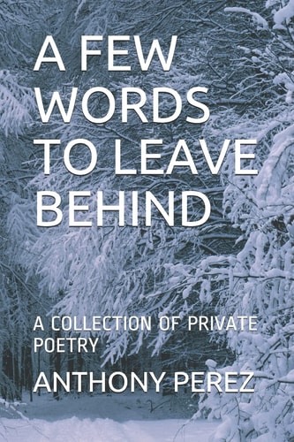 A Few Words to Leave Behind A Collection of Private Poetry