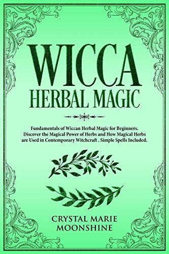 Wicca Herbal Magic Fundamentals of Wiccan Herbal Magic for Beginners. Discover the Magical Power of Herbs and How Magical Herbs Are Used in Contemporary Witchcraft. Simple Spells Included