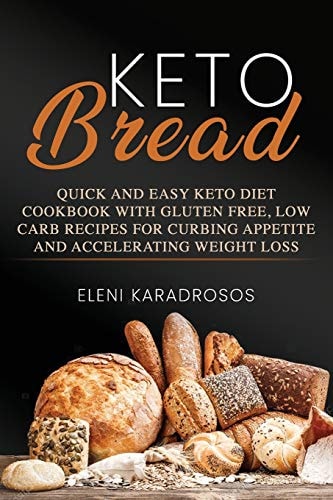 Keto Bread Quick and Easy Keto Diet Cookbook with Gluten Free, Low Carb Recipes for Curbing Appetite and Accelerating Weight Loss