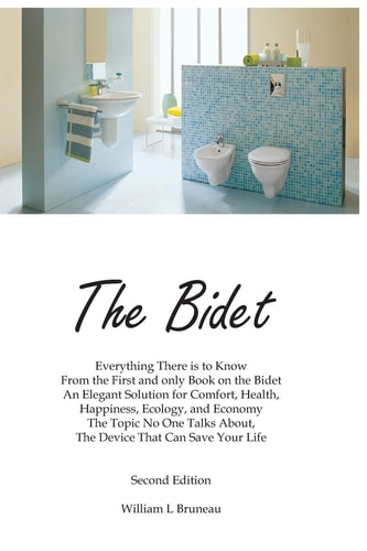 The Bidet Everything There Is To Know From The First and Only Book On The Bidet An Elegant Solution for Comfort, Health, Happiness, Ecology, and Economy