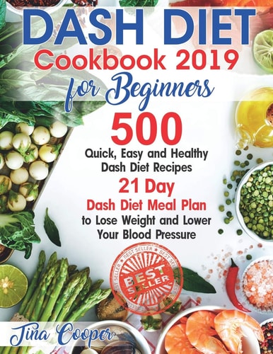 Dash Diet Cookbook 2019 for Beginners 500 Quick, Easy and Healthy Dash Diet Recipes - 21 Day Dash Diet Meal Plan to Lose Weight and Lower Your Blood Pressure
