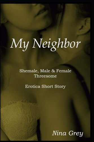 My Neighbor A Shemale, Male & Female Threesome: An Erotica Short Story