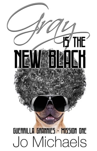 Gray Is the New Black A Guerrilla Grannies Novel