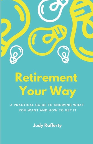 Retirement Your Way A Practical Guide to Knowing What You Want and How to Get It