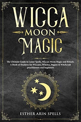 Wicca Moon Magic The Ultimate Guide to Lunar Spells, Wiccan Moon Magic and Rituals. a Book of Shadows for Wiccans, Witches, Pagans & Witchcraft Practitioners and Beginners