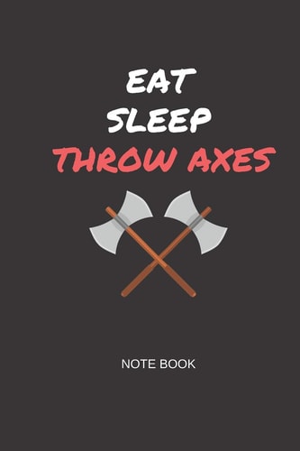 Eat Sleep Throw Axes Note Book Gift Note Book for Axe Throwing Hobbyists