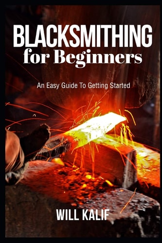 Blacksmithing for Beginners An Easy Guide To Getting Started