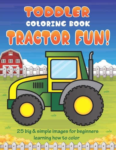 Toddler Coloring Book Tractor Fun 25 Big & Simple Images For Beginners Learning How To Color: Ages 2-4, 8.5 X 11 Inches (21.59 X 27.94 Cm)