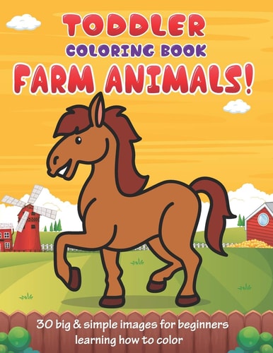 Toddler Coloring Book Farm Animals 30 Big & Simple Images For Beginners Learning How To Color: Ages 2-4, 8.5 X 11 Inches (21.59 X 27.94 Cm)
