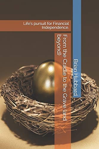 From the Cradle to the Grave (and Beyond) Life's Pursuit for Financial Independence.