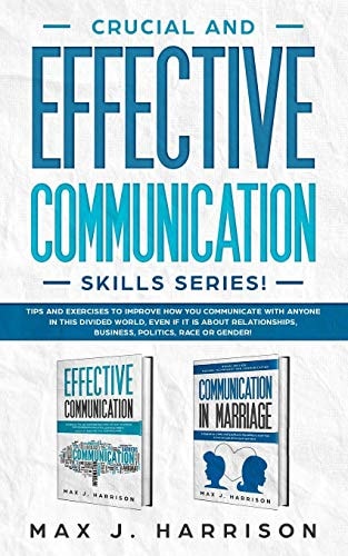 Crucial and Effective Communication Skills Series Tips and Exercises to Improve How You Communicate with Anyone in This Divided World, Even If It Is About Relationships, Business, Politics, Race