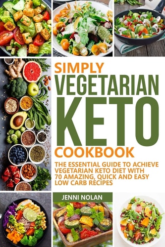 Simply Vegetarian Keto Cookbook The Essential Guide To Achieve Vegetarian Keto Diet With 70 Amazing, Quick And Easy Low Carb Recipes
