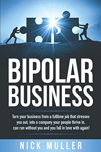 Bipolar Business Turn Your Business from a Fulltime Job That Stresses You Out, Into a Company Your People Thrive In, Can Run Without You and You Fall in Love with Again!
