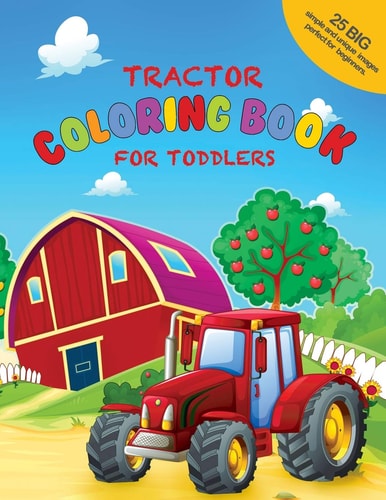 Tractor Coloring Book For Toddlers 25 Big, Simple and Unique Images Perfect For Beginners: Ages 2-4, 8.5 X 11 Inches (21.59 X 27.94 Cm)