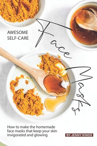 Awesome Self-Care Face Masks How to Make the Homemade Face Masks That Keep Your Skin Invigorated and Glowing