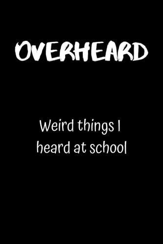 Overheard Weird Things I Heard at School