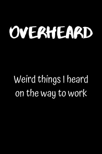 Overheard Weird Things I Heard on the Way to Work