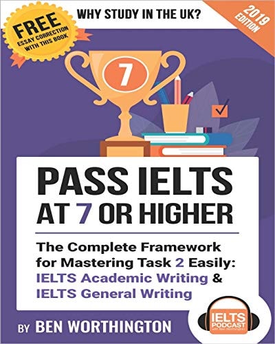 Pass IELTS at 7 Or Higher The Complete Framework for Mastering Task 2 Easily: IELTS Academic Writing and IELTS General Writing