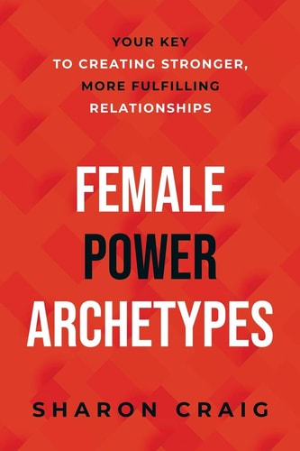 Female Power Archetypes Your Key to Creating Stronger, More Fulfilling Relationships