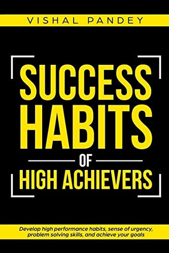 Success Habits of High Achievers Develop High Performance Habits, Sense of Urgency, Problem Solving Skills, and Achieve Your Goals