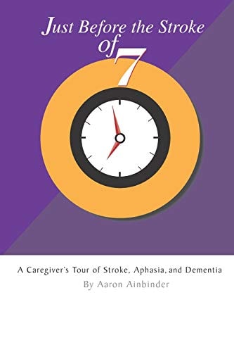 Just Before The Stroke of Seven A Caregiver's Tour of Stroke, Aphasia, and Dementia