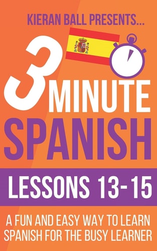 3 Minute Spanish Lessons 13-15: a Fun and Easy Way to Learn Spanish for the Busy Learner