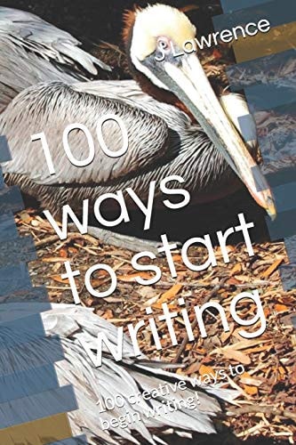 100 Ways to Start Writing 100 Creative Ways to Begin Writing!
