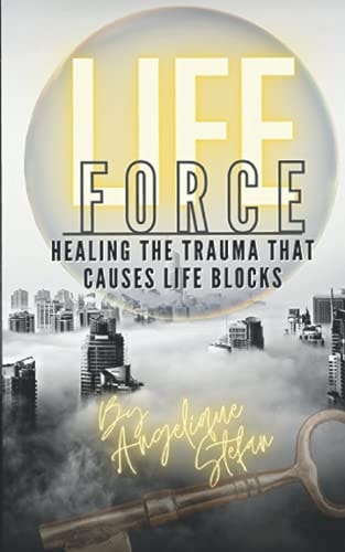 Life Force Healing the Traumas That Cause Life Blocks