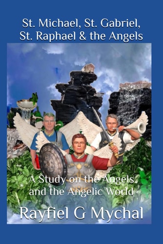 St. Michael, St. Gabriel, St. Raphael & the Angels A Study on the Angels and the Angelic World