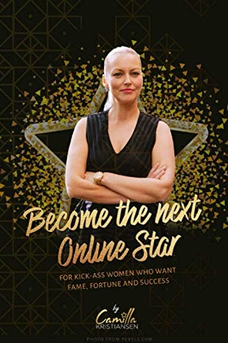 Become the Next Online Star! For Kick-Ass Women Who Want Fame, Fortune and Success