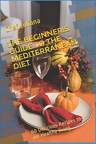 The Beginner's Guide to the Mediterranean Diet 60 Delicious Recipes to Aid Healthy Living