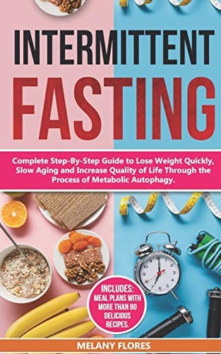 Intermittent Fasting Complete Step-By-Step Guide to Lose Weight Quickly, Slow Aging and Increase Quality of Life Through the Process of Autophagy. Meal Plans with More Than 80 Delicious Recipes!