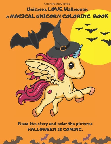 Unicorns LOVE Halloween. a Magical Unicorn Coloring Book. Read the Story and Color the Pictures. HALLOWEEN IS COMING A Happy Halloween Book to Read and Color