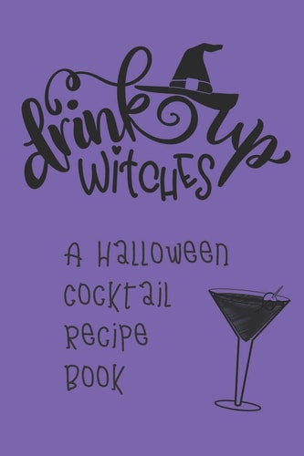 Drink Up, Witches A Halloween Cocktail Recipe Book: Record and Organize Your Own Craft Cocktails