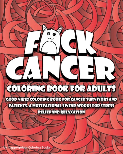 F*ck Cancer Coloring Book For Adults Good Vibes Coloring Book for Cancer Survivors and Patients. A Motivational Swear Words For Stress Relief and Relaxation