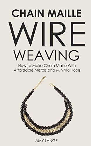 Chain Maille Wire Weaving How to Make Chain Maille With Affordable Metals and Minimal Tools