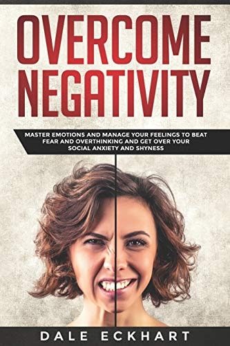 Overcome Negativity Master Emotions and Manage Your Feelings to Beat Fear and Overthinking and Get Over Your Social Anxiety and Shyness