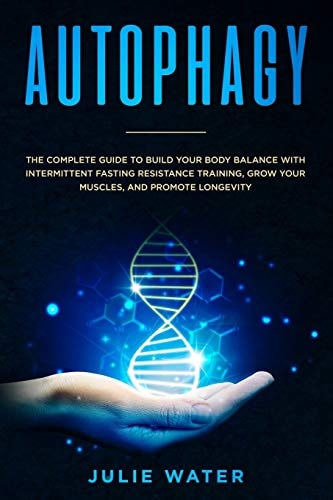 Autophagy The Complete Guide to Build Your Body Balance With Intermittent Fasting Resistance Training, Grow Your Muscles, and Promote Longevity