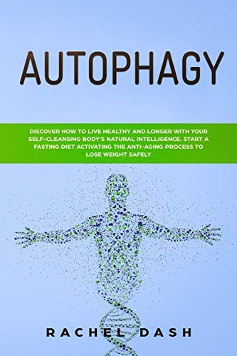 Autophagy Discover How to Live Healthy and Longer with Your Self-Cleansing Body's Natural Intelligence. Start a Fasting Diet Activating the Anti-Aging Process to Lose Weight Safely