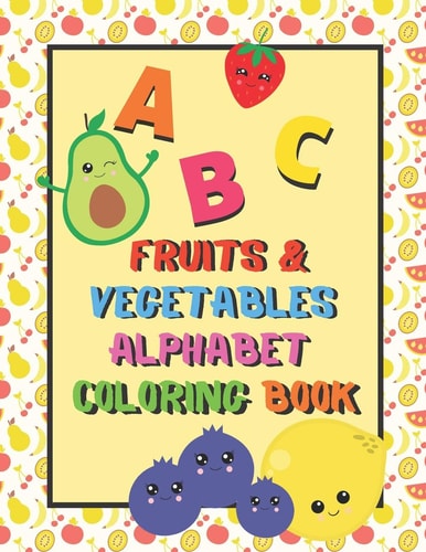 Fruits & Vegetables Alphabet Coloring Book An ABC Fruits and Vegetables Alphabet Activity Coloring Book for Toddlers and Preschoolers to Learn English Alphabet, Cute and Simple, Single-Sided Printing for More Fun, Perfect Gift for Kids