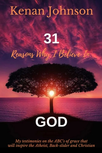 31 Reasons Why I Believe in God My Testimonies on the ABC's of Grace That Will Inspire the Atheist, Back-Slider and Christain
