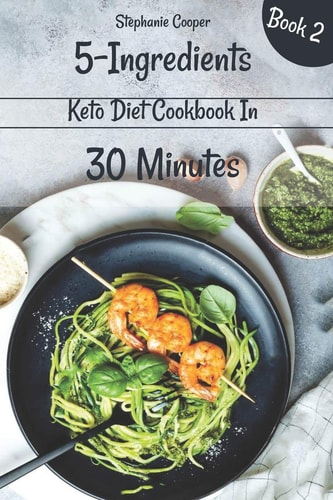 5 - Ingredients Keto Diet Cookbook in 30 Minutes Book 2 Lose 10 - 20 Pounds in 3 Weeks