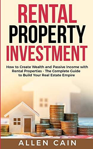 Rental Property Investing How to Create Wealth and Passive Income with Rental Properties - The Complete Guide to Build Your Real Estate Empire