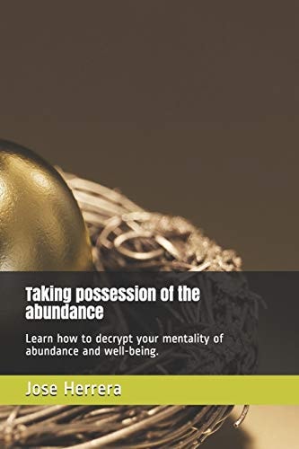 Taking Possession of the Abundance Learn How to Decrypt Your Mentality of Abundance and Well-Being