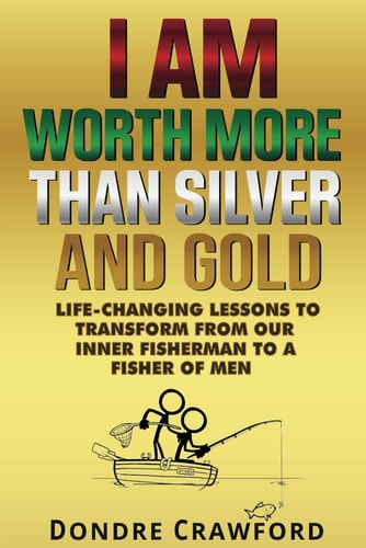 I Am Worth More Than Silver and Gold Life-Changing Lessons to Transform from Our Inner Fisherman to a Fisher of Men