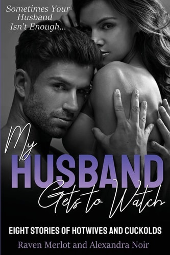 My Husband Gets to Watch - Eight Stories of Hotwives and Cuckolds Sometimes Your Husband Isn't Enough