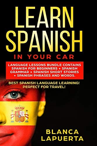 Learn Spanish in Your Car Language Lessons Bundle Contains Spanish For Beginners + Spanish Grammar + Spanish Short Stories +Spanish Phrases And Words. Best Spanish Language Learning!